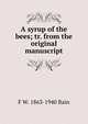 A syrup of the bees; tr. from the original manuscript, F W. 1863-1940 Bain 