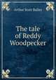 The tale of Reddy Woodpecker, Arthur Scott Bailey 