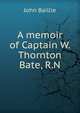 A memoir of Captain W. Thornton Bate, R.N., John Baillie 