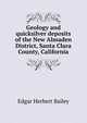 Geology and quicksilver deposits of the New Almaden District, Santa Clara County, California, Edgar Herbert Bailey 