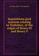 Inquisitions post mortem relating to Yorkshire, of the reigns of Henry IV and Henry V, W Paley 1859-1924 Baildon 