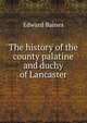 The history of the county palatine and duchy of Lancaster, Edward Baines 