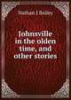 Johnsville in the olden time, and other stories, Nathan J Bailey 