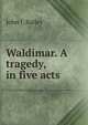 Waldimar. A tragedy, in five acts, John J. Bailey 