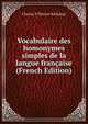 Vocabulaire des homonymes simples de la langue francaise (French Edition), Charles P. Florent Baillairge 