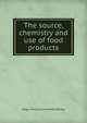 The source, chemistry and use of food products, Edgar Henry Summerfield Bailey 