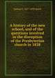 A history of the new school, and of the questions involved in the disruption of the Presbyterian church in 1838, Samuel J. 1817-1893 Baird 