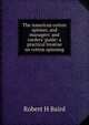 The American cotton spinner, and managers' and carders' guide: a practical treatise on cotton spinning, Robert H Baird 