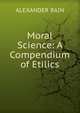 Moral Science: A Compendium of Etilics, Bain, Alexander, 1818-1903 