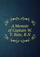 A Memoir of Captain W. T. Bate, R.N., 