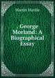 . George Morland: A Biographical Essay, Martin Hardie 