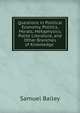 Questions in Political Economy, Politics, Morals, Metaphysics, Polite Literature, and Other Branches of Knowledge ., Samuel Bailey 