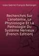 Recherches Sur L'anatomie, La Physiologie Et La Pathologie Du Syst?me Nerveux (French Edition), Jules Gabriel Francois Baillarger 