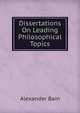 Dissertations On Leading Philosophical Topics, Bain, Alexander, 1818-1903 