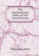 The International Policy of the Great Powers, Philip James Bailey 