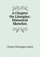 A Chapter On Liturgies: Historical Sketches, Charles Washington Baird 