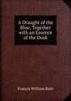 A Draught of the Blue, Together with an Essence of the Dusk, Francis William Bain 