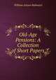 Old-Age Pensions: A Collection of Short Papers, William Amyas Bailward 