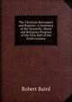 The Christian Retrospect and Register: A Summary of the Scientific, Moral and Religious Progress of the First Half of the Xixth Century, Baird, Robert 