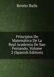 Principios De Matematica De La Real Academia De San Fernando, Volume 2 (Spanish Edition), Benito Bails 