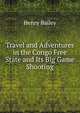 Travel and Adventures in the Congo Free State and Its Big Game Shooting, Henry Bailey 