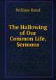 The Hallowing of Our Common Life, Sermons, William Baird 