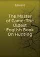 The Master of Game: The Oldest English Book On Hunting, Edward 