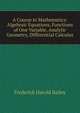 A Course in Mathematics: Algebraic Equations, Functions of One Variable, Analytic Geometry, Differential Calculus, Frederick Harold Bailey 