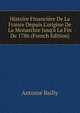 Histoire Financi?re De La France Depuis L'origine De La Monarchie Jusq'? La Fin De 1786 (French Edition), Antoine Bailly 