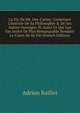 La Vie De Mr. Des-Cartes: Contenant L'histoire De Sa Philosophie & De Ses Autres Ouvrages. Et Aussi Ce Qui Luy Est Arriv? De Plus Remarquable Pendant Le Cours De Sa Vie (French Edition), Adrien Baillet 