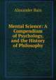 Mental Science: A Compendium of Psychology, and the History of Philosophy, Bain, Alexander, 1818-1903 