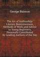 The Art of Authorship: Literary Reminiscences, Methods of Work, and Advice to Young Beginners, Personally Contributed by Leading Authors of the Day, George Bainton 