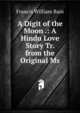 A Digit of the Moon .: A Hindu Love Story Tr. from the Original Ms, Francis William Bain 