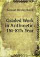 Graded Work in Arithmetic: 1St-8Th Year, Samuel Wesley Baird 