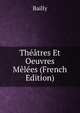 Theatres Et Oeuvres Melees (French Edition), Bailly 