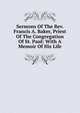 Sermons Of The Rev. Francis A. Baker, Priest Of The Congregation Of St. Paul: With A Memoir Of His Life, 
