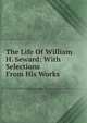 The Life Of William H. Seward: With Selections From His Works, 