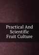 Practical And Scientific Fruit Culture, 