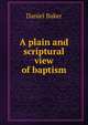 A plain and scriptural view of baptism, Daniel Baker 