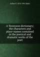 A Tennyson dictionary; the characters and place-names contained in the poetical and dramatic works of the poet, Arthur E. 1876-1941 Baker 