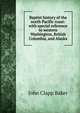 Baptist history of the north Pacific coast: with special reference to western Washington, British Columbia, and Alaska, John Clapp Baker 