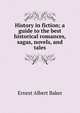 History in fiction; a guide to the best historical romances, sagas, novels, and tales, Ernest Albert Baker 