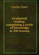 Graduated reading: comprising a circle of knowledge in 200 lessons, Charles Baker 