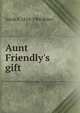 Aunt Friendly's gift, Sarah S. 1824-1906 Baker 