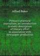 Pitman's practical journalism; an introduction to every description of literary effort in association with newspaper production, Alfred Baker 