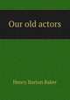 Our old actors, Henry Barton Baker 