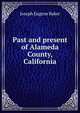 Past and present of Alameda County, California, Joseph Eugene Baker 