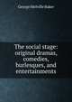 The social stage: original dramas, comedies, burlesques, and entertainments., George Melville Baker 