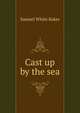Cast up by the sea, Samuel White Baker 