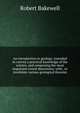 An introduction to geology; intended to convey a practical knowledge of the science, and comprising the most important recent discoveries; with . or invalidate various geological theories, Robert Bakewell 
